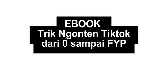 EBOOK Trik Ngonten Tiktok dari 0 sampai FYP